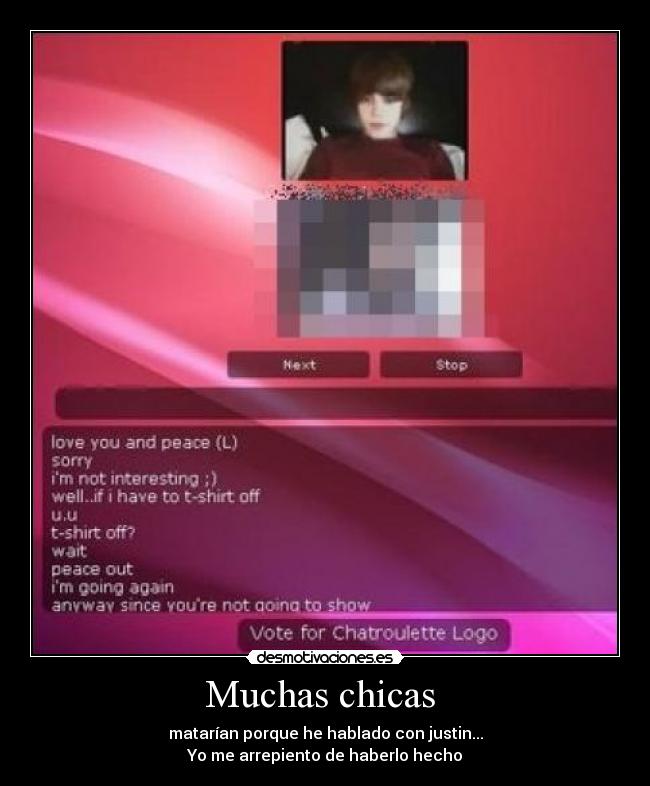 Muchas chicas  - matarían porque he hablado con justin...
Yo me arrepiento de haberlo hecho