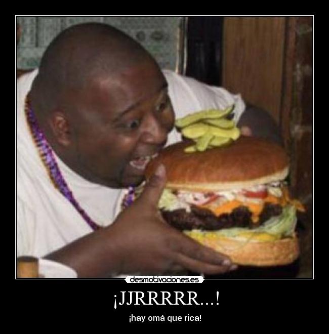 ¡JJRRRRR...! - ¡hay omá que rica!