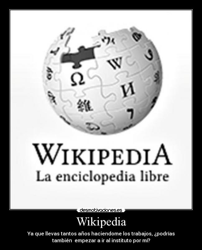 Wikipedia - Ya que llevas tantos años haciendome los trabajos, ¿podrías
también empezar a ir al instituto por mí?