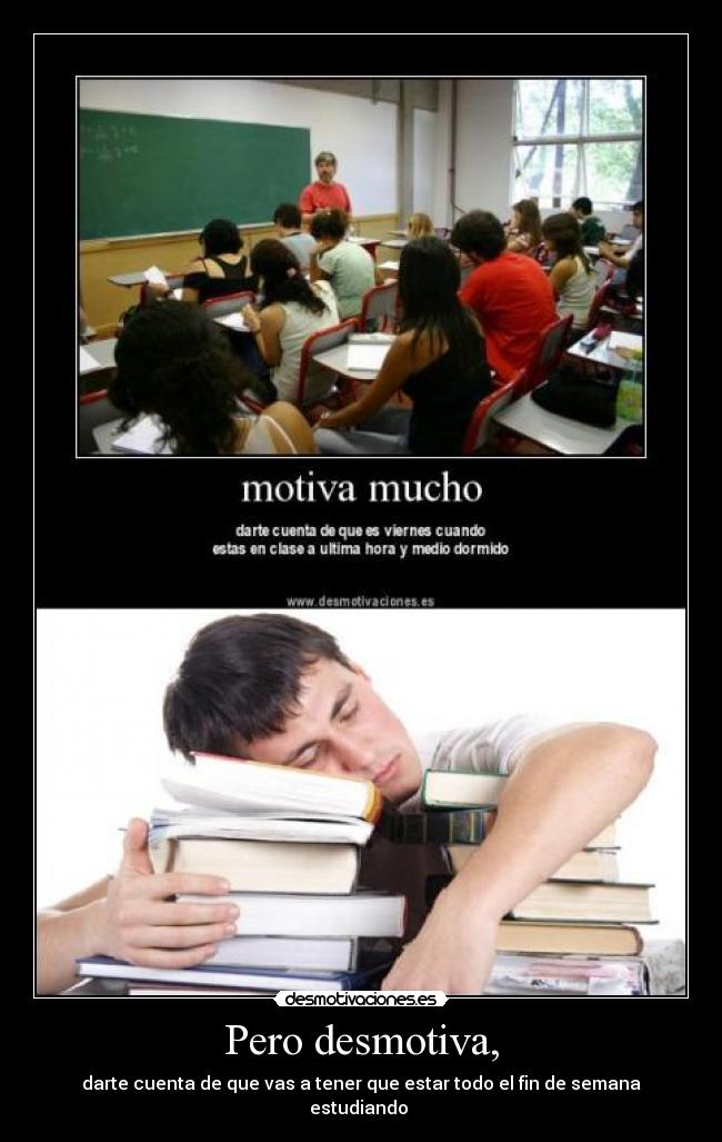 Pero desmotiva, - darte cuenta de que vas a tener que estar todo el fin de semana estudiando