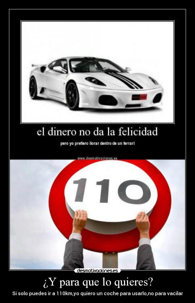 ¿Y para que lo quieres? - Si solo puedes ir a 110km,yo quiero un coche para usarlo,no para vacilar