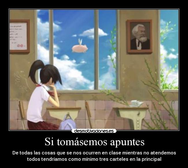Si tomásemos apuntes - De todas las cosas que se nos ocurren en clase mientras no atendemos
todos tendríamos como mínimo tres carteles en la principal