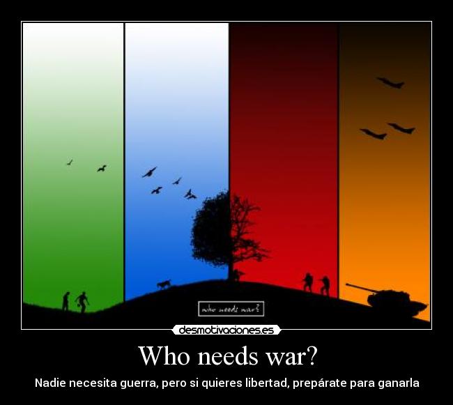Who needs war? - Nadie necesita guerra, pero si quieres libertad, prepárate para ganarla