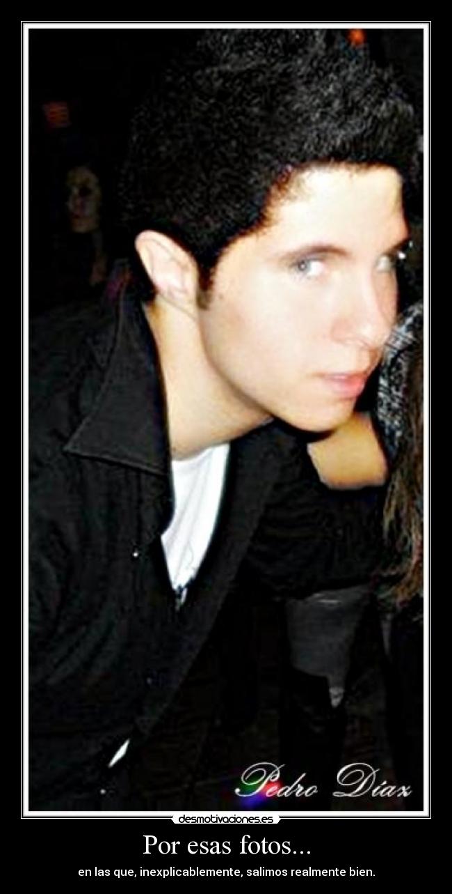 Por esas fotos... - en las que, inexplicablemente, salimos realmente bien.