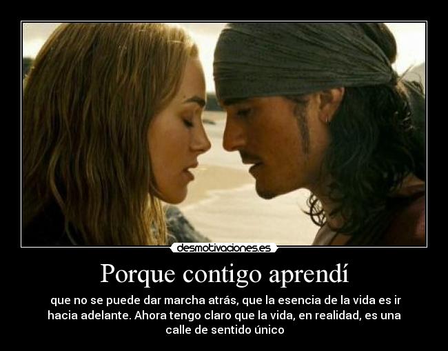 Porque contigo aprendí - que no se puede dar marcha atrás, que la esencia de la vida es ir
hacia adelante. Ahora tengo claro que la vida, en realidad, es una
calle de sentido único