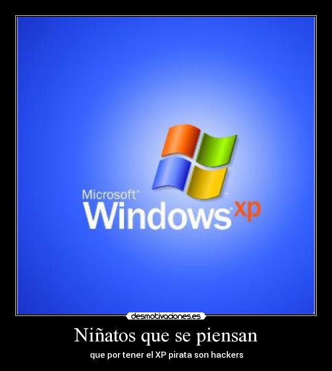 Niñatos que se piensan - que por tener el XP pirata son hackers