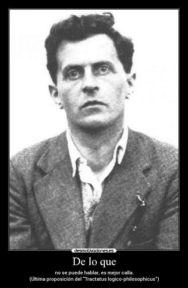 De lo que - no se puede hablar, es mejor calla.
(Última proposición del Tractatus logico-philosophicus)