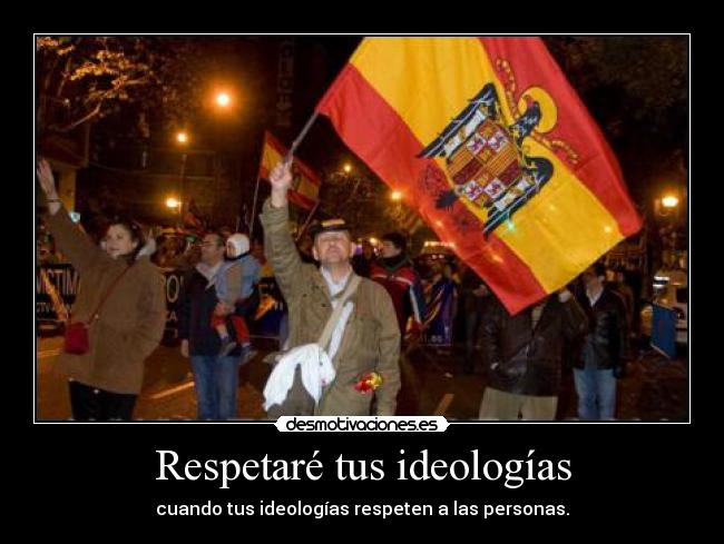 Respetaré tus ideologías - cuando tus ideologías respeten a las personas.
