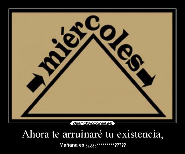 Ahora te arruinaré tu existencia, - Mañana es ¿¿¿¿¿*********?????