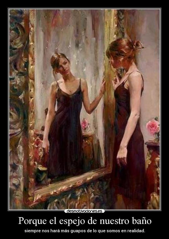 Porque el espejo de nuestro baño - siempre nos hará más guapos de lo que somos en realidad.