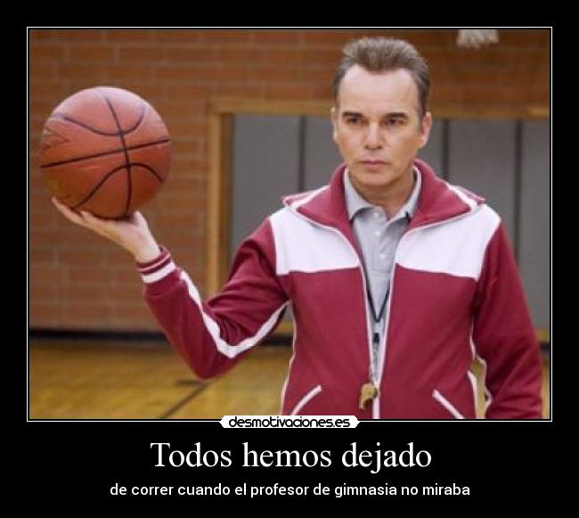 Todos hemos dejado - de correr cuando el profesor de gimnasia no miraba