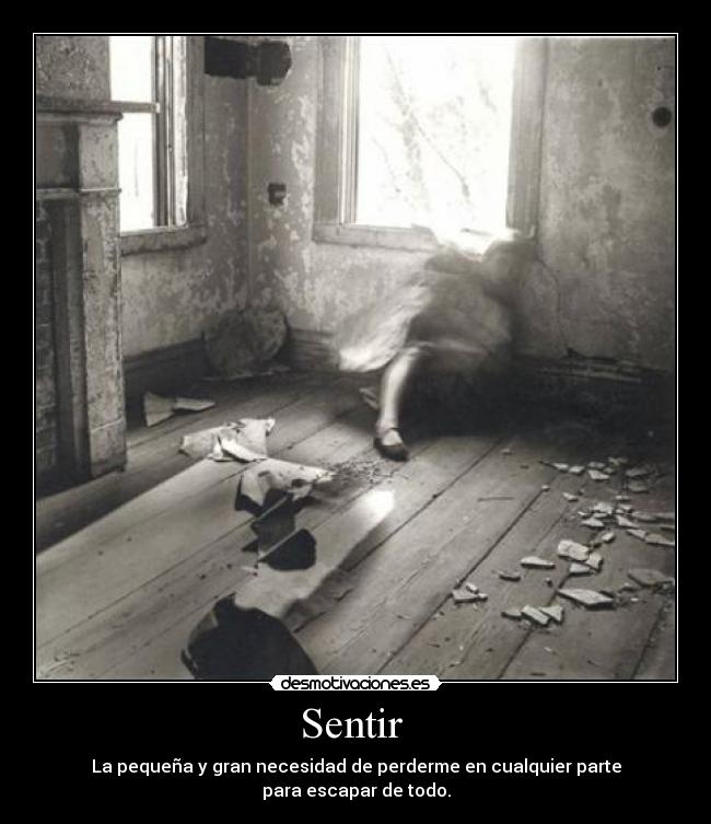 Sentir - La pequeña y gran necesidad de perderme en cualquier parte
para escapar de todo.