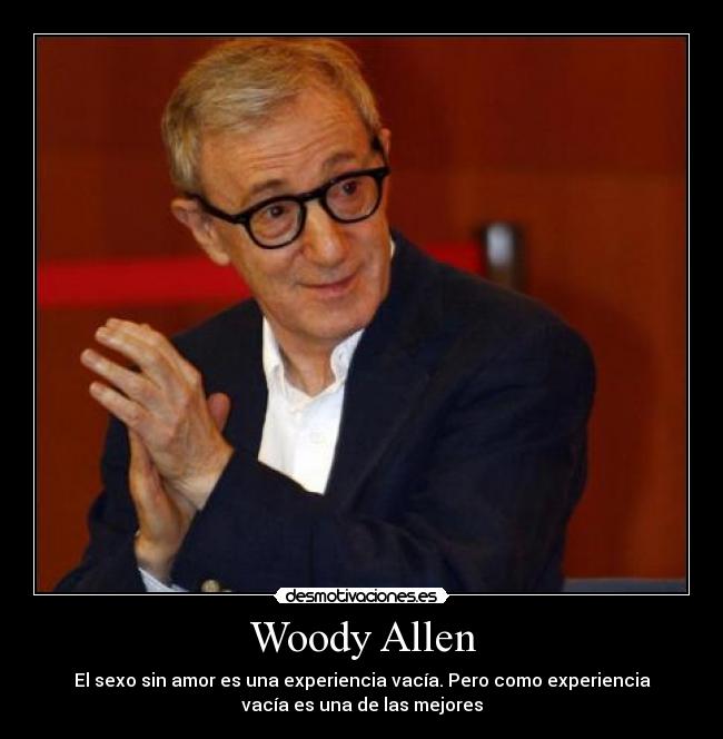Woody Allen - El sexo sin amor es una experiencia vacía. Pero como experiencia
vacía es una de las mejores