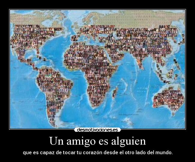 Un amigo es alguien - que es capaz de tocar tu corazón desde el otro lado del mundo.
