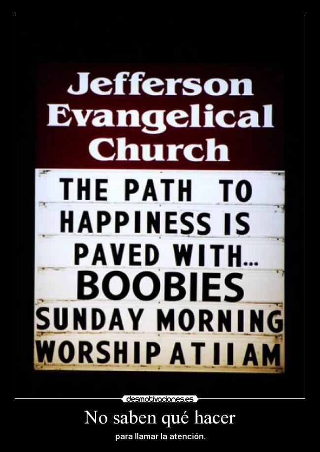 No saben qué hacer - para llamar la atención.