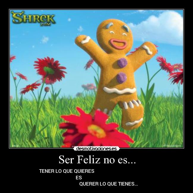 Ser Feliz no es... - TENER LO QUE QUIERES
ES
QUERER LO QUE TIENES...