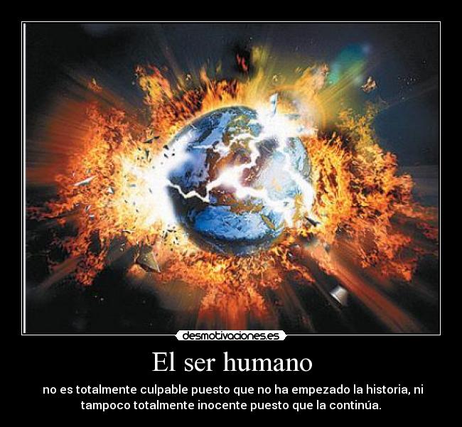 El ser humano -  no es totalmente culpable puesto que no ha empezado la historia, ni
tampoco totalmente inocente puesto que la continúa.
