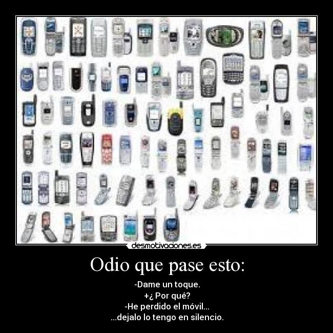 Odio que pase esto: - -Dame un toque.
+¿ Por qué?
-He perdido el móvil...
...dejalo lo tengo en silencio.