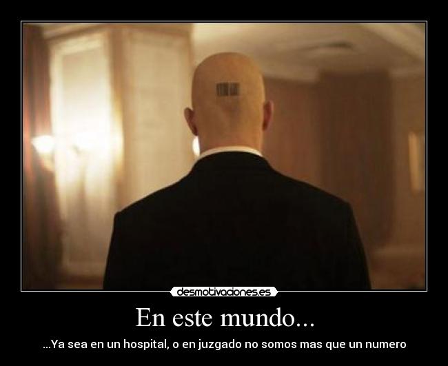 En este mundo... - ...Ya sea en un hospital, o en juzgado no somos mas que un numero