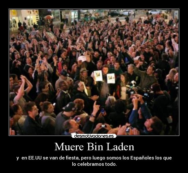 Muere Bin Laden - y en EE.UU se van de fiesta, pero luego somos los Españoles los que
lo celebramos todo.