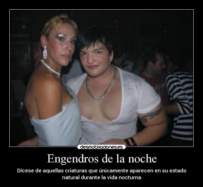 Engendros de la noche - Dícese de aquellas criaturas que únicamente aparecen en su estado
natural durante la vida nocturna