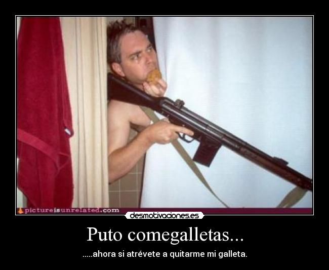 Puto comegalletas... -