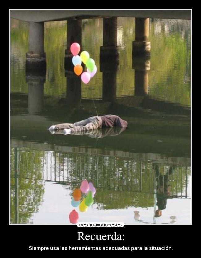 Recuerda: - Siempre usa las herramientas adecuadas para la situación.
