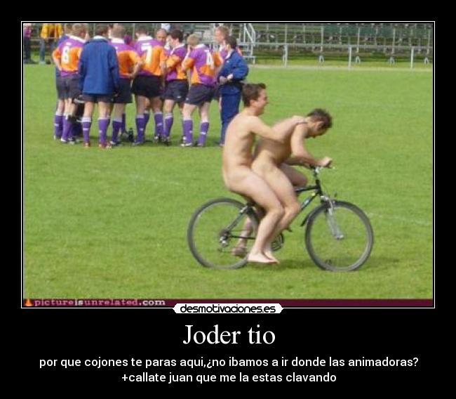 Joder tio - por que cojones te paras aqui,¿no ibamos a ir donde las animadoras?
+callate juan que me la estas clavando