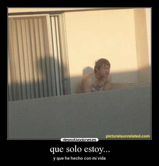 que solo estoy... - y que he hecho con mi vida