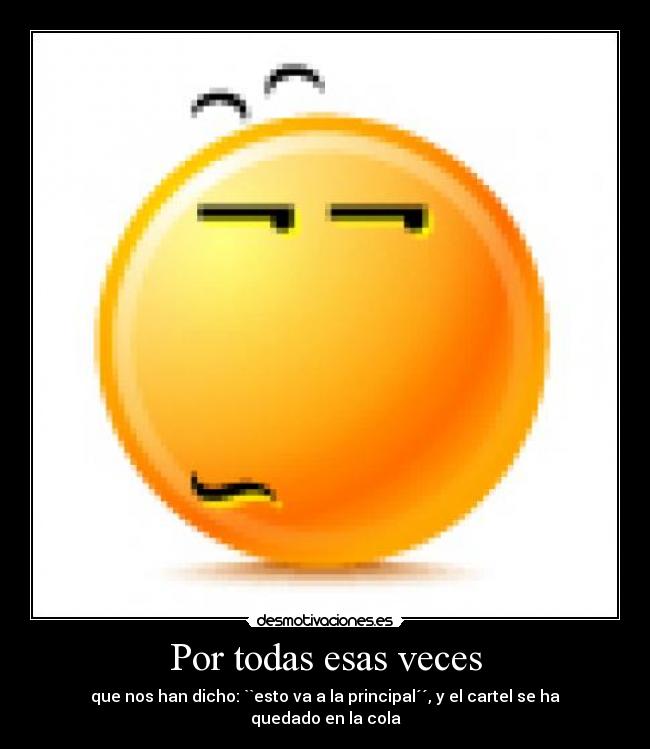 Por todas esas veces - que nos han dicho: ``esto va a la principal´´, y el cartel se ha quedado en la cola