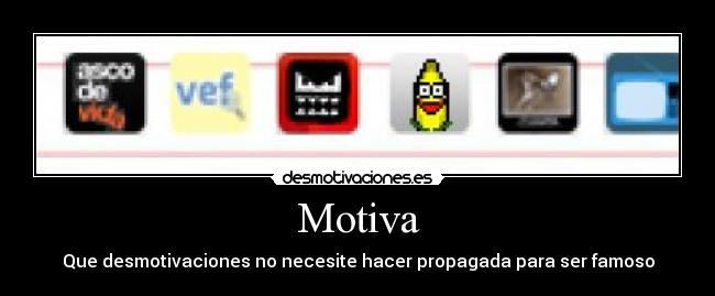 Motiva - Que desmotivaciones no necesite hacer propagada para ser famoso