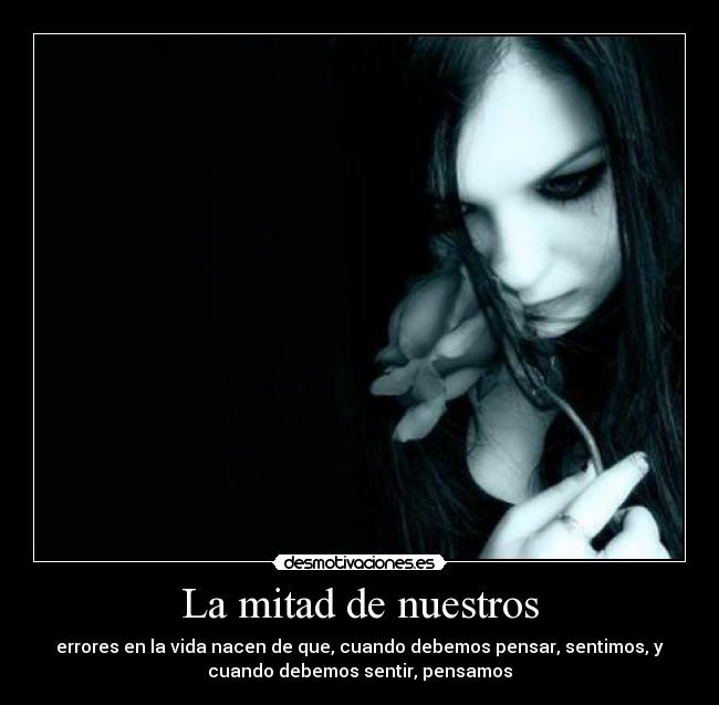 La mitad de nuestros - errores en la vida nacen de que, cuando debemos pensar, sentimos, y
cuando debemos sentir, pensamos