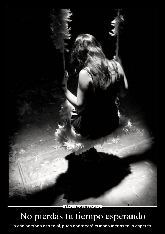 No pierdas tu tiempo esperando - a esa persona especial, pues aparecerá cuando menos te lo esperes.