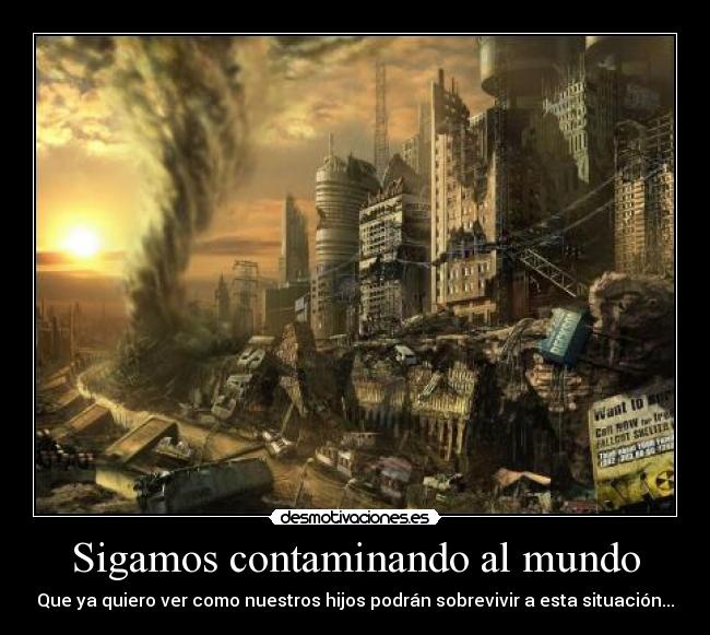 Sigamos contaminando al mundo - Que ya quiero ver como nuestros hijos podrán sobrevivir a esta situación...