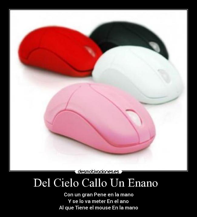Del Cielo Callo Un Enano - Con un gran Pene en la mano
Y se lo va meter En el ano
Al que Tiene el mouse En la mano