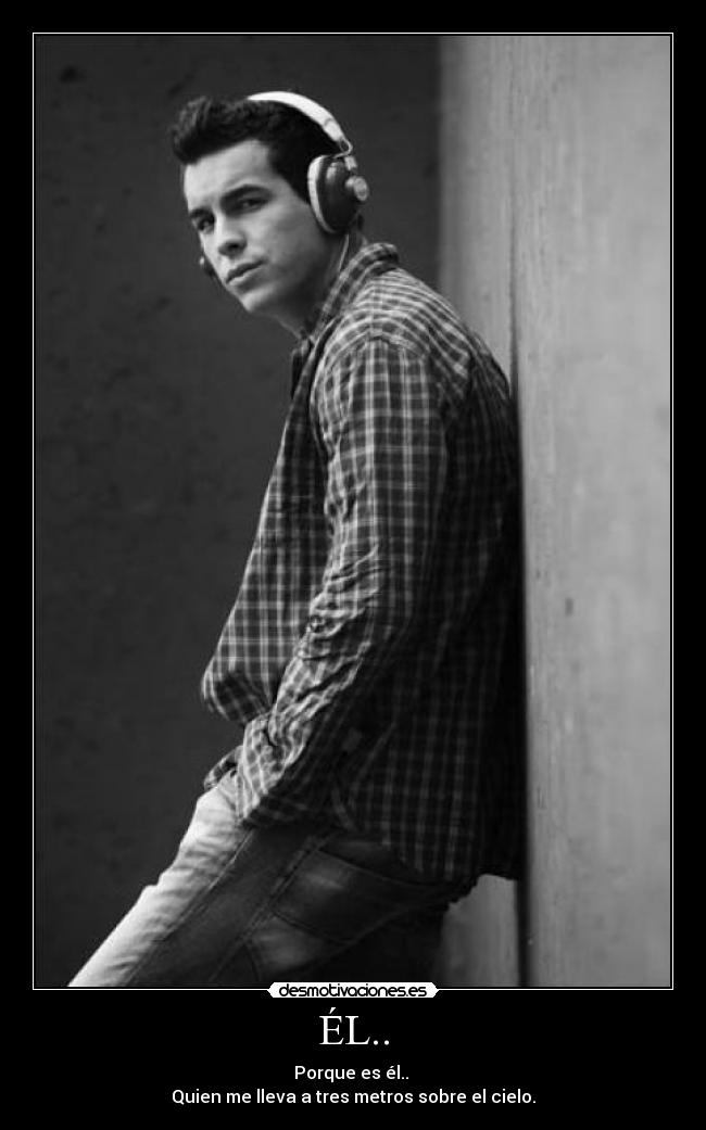 ÉL.. - Porque es él.. 
Quien me lleva a tres metros sobre el cielo.