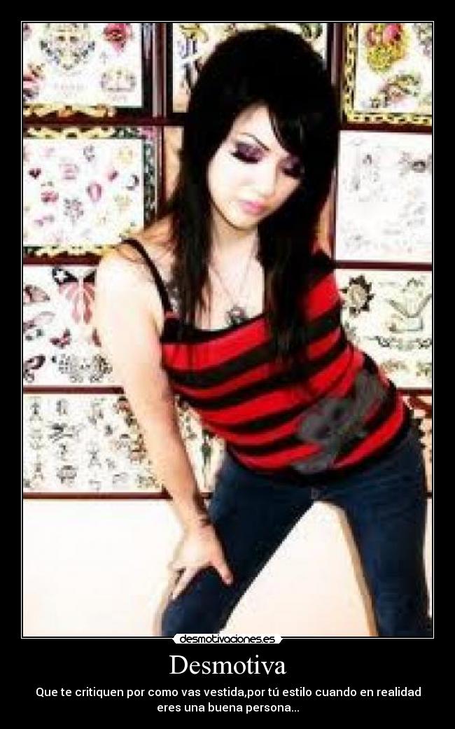 Desmotiva - Que te critiquen por como vas vestida,por tú estilo cuando en realidad
eres una buena persona...