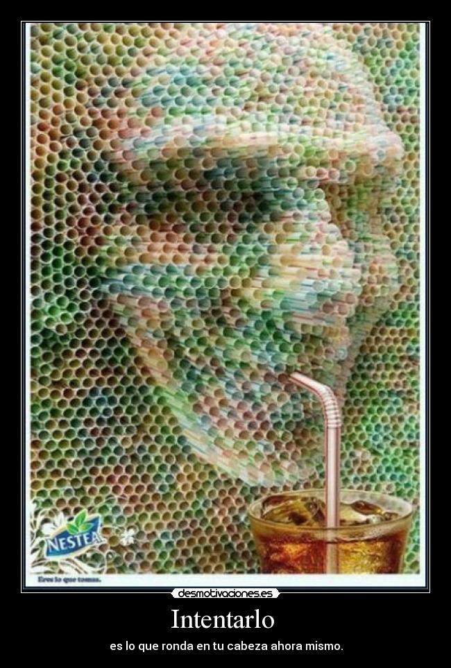 Intentarlo  - es lo que ronda en tu cabeza ahora mismo.