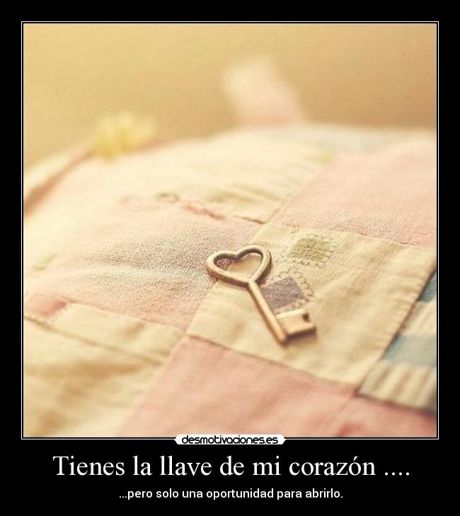 Tienes la llave de mi corazón .... -