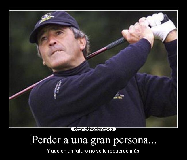 Perder a una gran persona... - Y que en un futuro no se le recuerde más.