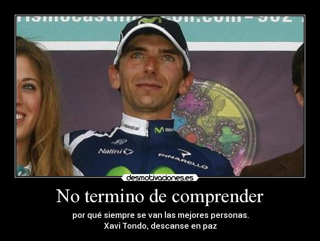 No termino de comprender - por qué siempre se van las mejores personas.
Xavi Tondo, descanse en paz