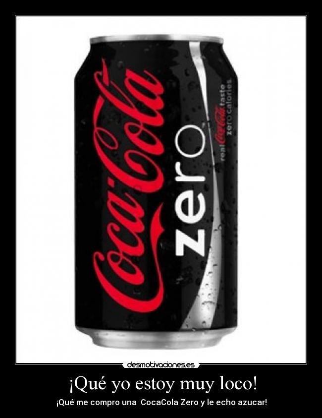 ¡Qué yo estoy muy loco! - ¡Qué me compro una  CocaCola Zero y le echo azucar!