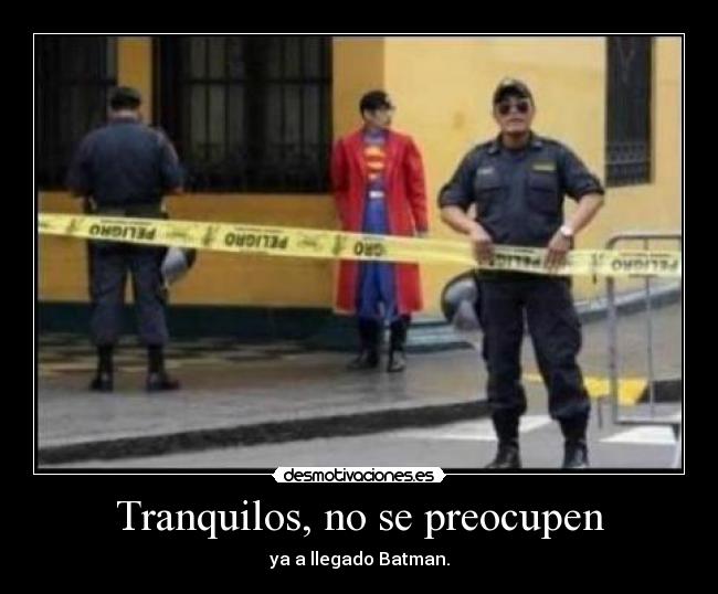 Tranquilos, no se preocupen - ya a llegado Batman.