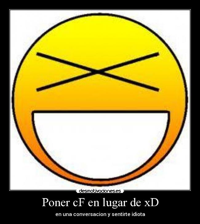 Poner cF en lugar de xD - en una conversacion y sentirte idiota