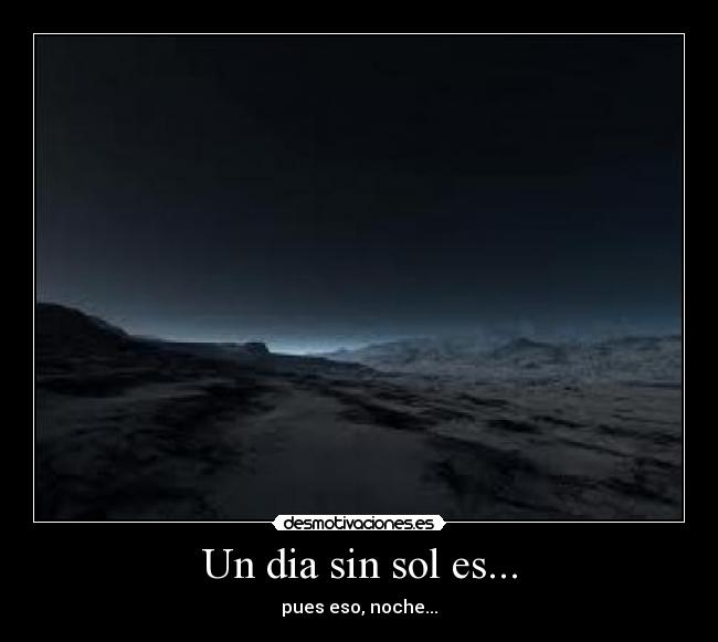 Un dia sin sol es... - pues eso, noche...