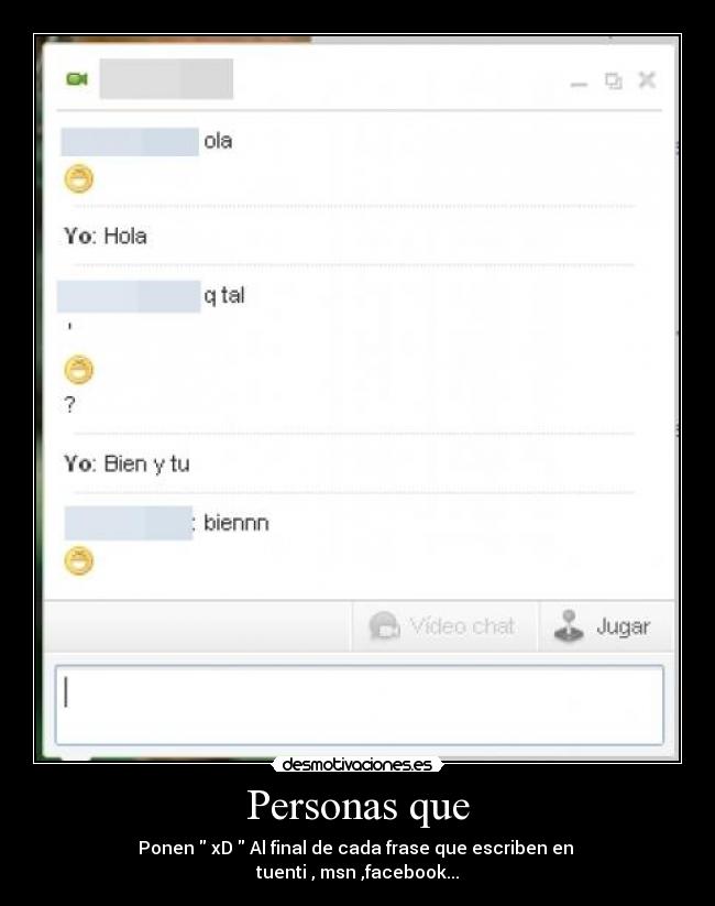 Personas que - Ponen  xD  Al final de cada frase que escriben en 
tuenti , msn ,facebook...