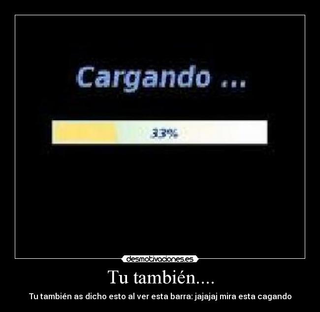 Tu también.... - Tu también as dicho esto al ver esta barra: jajajaj mira esta cagando