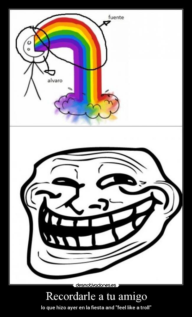 Recordarle a tu amigo - lo que hizo ayer en la fiesta and feel like a troll