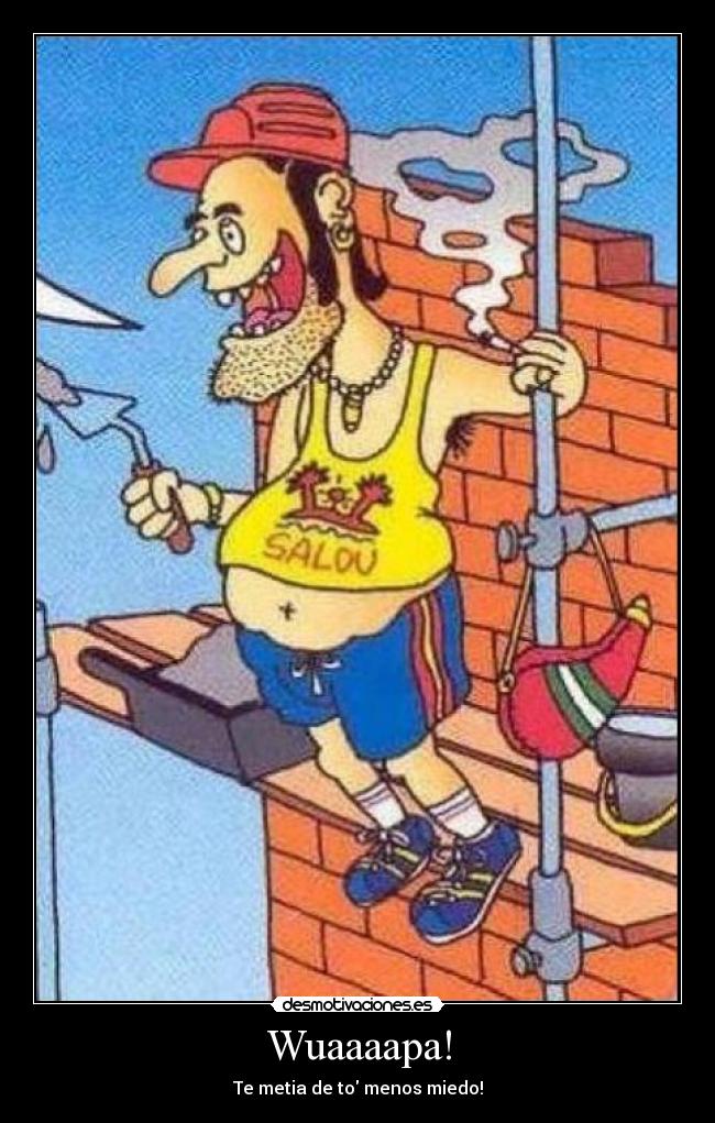 Wuaaaapa! - Te metia de to menos miedo!