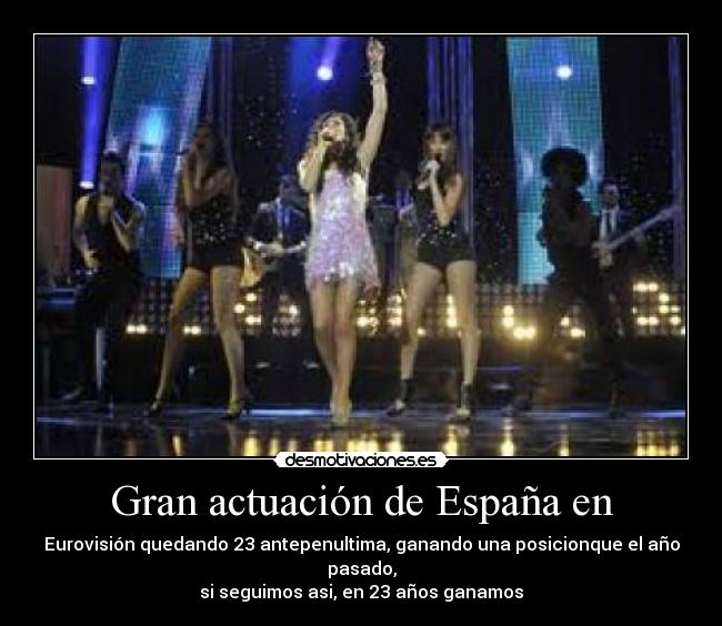 Gran actuación de España en - Eurovisión quedando 23 antepenultima, ganando una posicionque el año pasado,
si seguimos asi, en 23 años ganamos